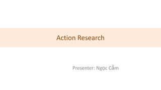 Action Research



     Presenter: Ngọc Cẩm
 