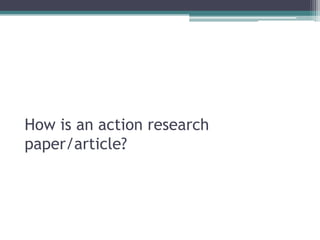 How is an action research
paper/article?

 
