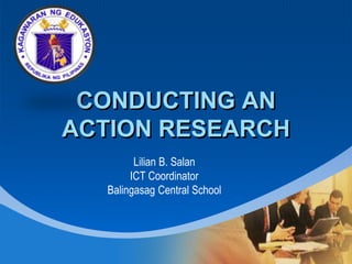 Company
LOGO
CONDUCTING AN
ACTION RESEARCH
Lilian B. Salan
ICT Coordinator
Balingasag Central School
 