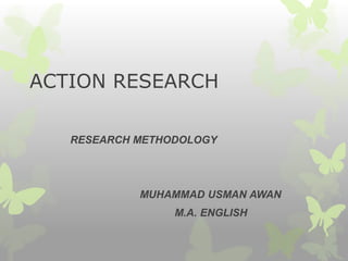 ACTION RESEARCH
RESEARCH METHODOLOGY
MUHAMMAD USMAN AWAN
M.A. ENGLISH
 