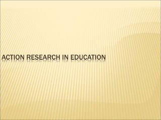 ACTION RESEARCH IN EDUCATION
 