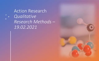 Action Research
Qualitative
Research Methods –
19.02.2021
 
