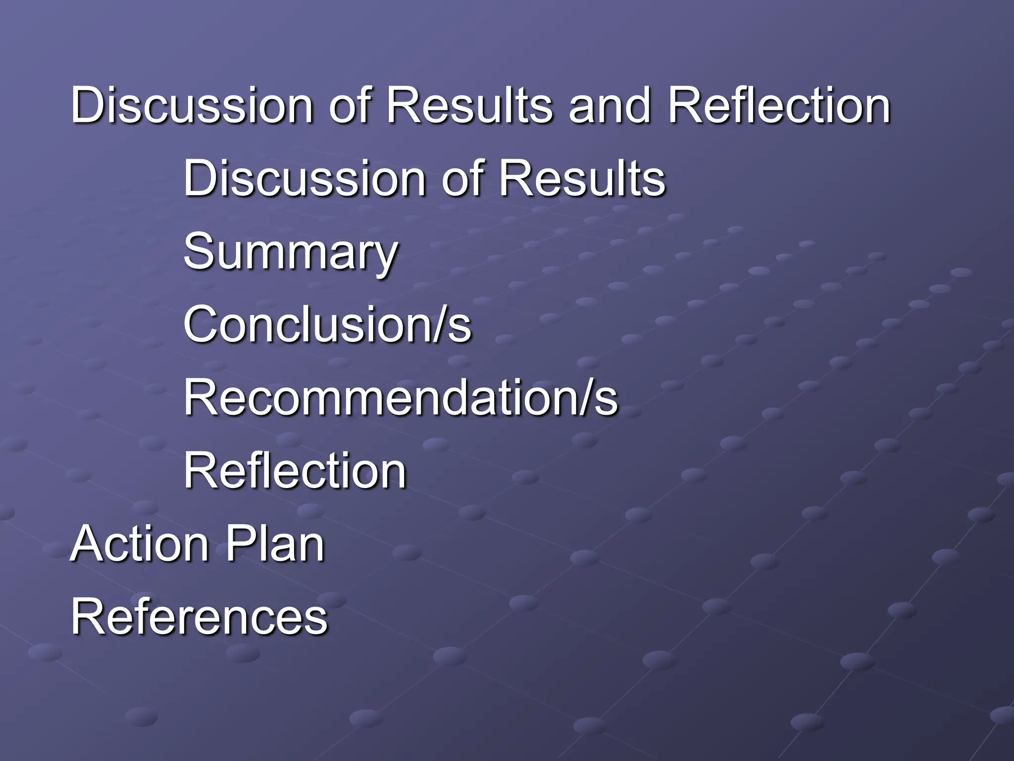 Discussion of Results and Reflection
Discussion of Results
Summary
Conclusion/s
Recommendation/s
Reflection
Action Plan
References
 
