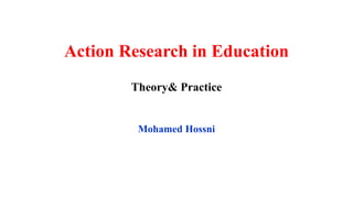 Action Research in Education
Theory& Practice
Mohamed Hossni
 