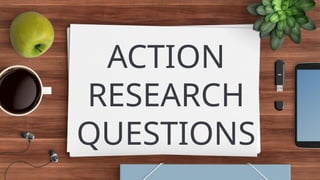 ACTION
RESEARCH
QUESTIONS
 