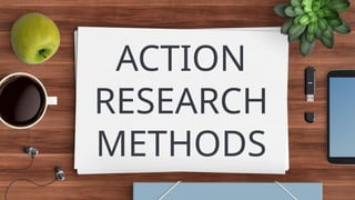 ACTION
RESEARCH
METHODS
 