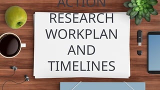 ACTION
RESEARCH
WORKPLAN
AND
TIMELINES
 