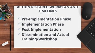 Pre-Implementation Phase
 Implementation Phase
 Post Implementation
 Dissemination and Actual
Training/Workshop
25
ACTION RESEARCH WORKPLAN AND
TIMELINES
 