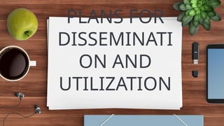 PLANS FOR
DISSEMINATI
ON AND
UTILIZATION
 