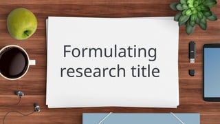Formulating
research title
 
