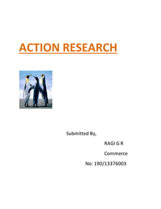 ACTION RESEARCH 
Submitted By, 
RAGI G R 
Commerce 
No: 190/13376003 
 