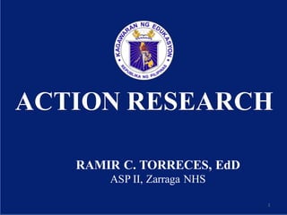 Department of Education
1
ACTION RESEARCH
RAMIR C. TORRECES, EdD
ASP II, Zarraga NHS
 