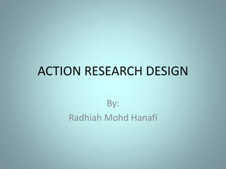 ACTION RESEARCH DESIGN
By:
Radhiah Mohd Hanafi
 
