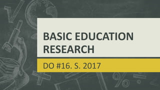 BASIC EDUCATION
RESEARCH
DO #16. S. 2017
 