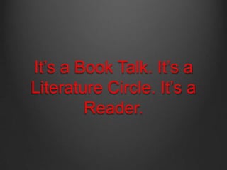 It‘s a Book Talk. It‘s a
Literature Circle. It‘s a
Reader.

 