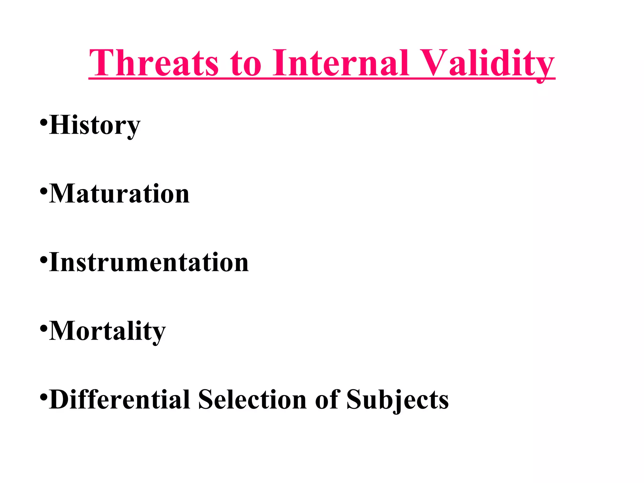 Threats to Internal Validity
•History
•Maturation
•Instrumentation
•Mortality
•Differential Selection of Subjects
 