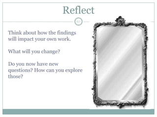 Reflect
                               67


Think about how the findings
will impact your own work.

What will you change?

Do you now have new
questions? How can you explore
those?
 
