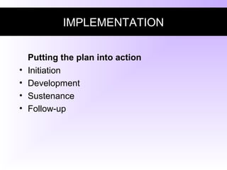 IMPLEMENTATION
Putting the plan into action
• Initiation
• Development
• Sustenance
• Follow-up
 