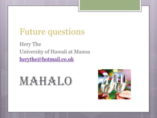 Future questionsHery TheUniversity of Hawaii at Manoaherythe@hotmail.co.ukMAHALO