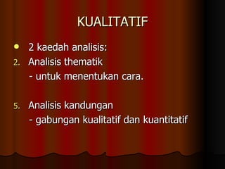 KUALITATIF 2 kaedah analisis: Analisis thematik - untuk menentukan cara. Analisis kandungan - gabungan kualitatif dan kuantitatif 