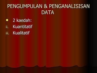 PENGUMPULAN & PENGANALISISAN DATA  2 kaedah: Kuantitatif Kualitatif  