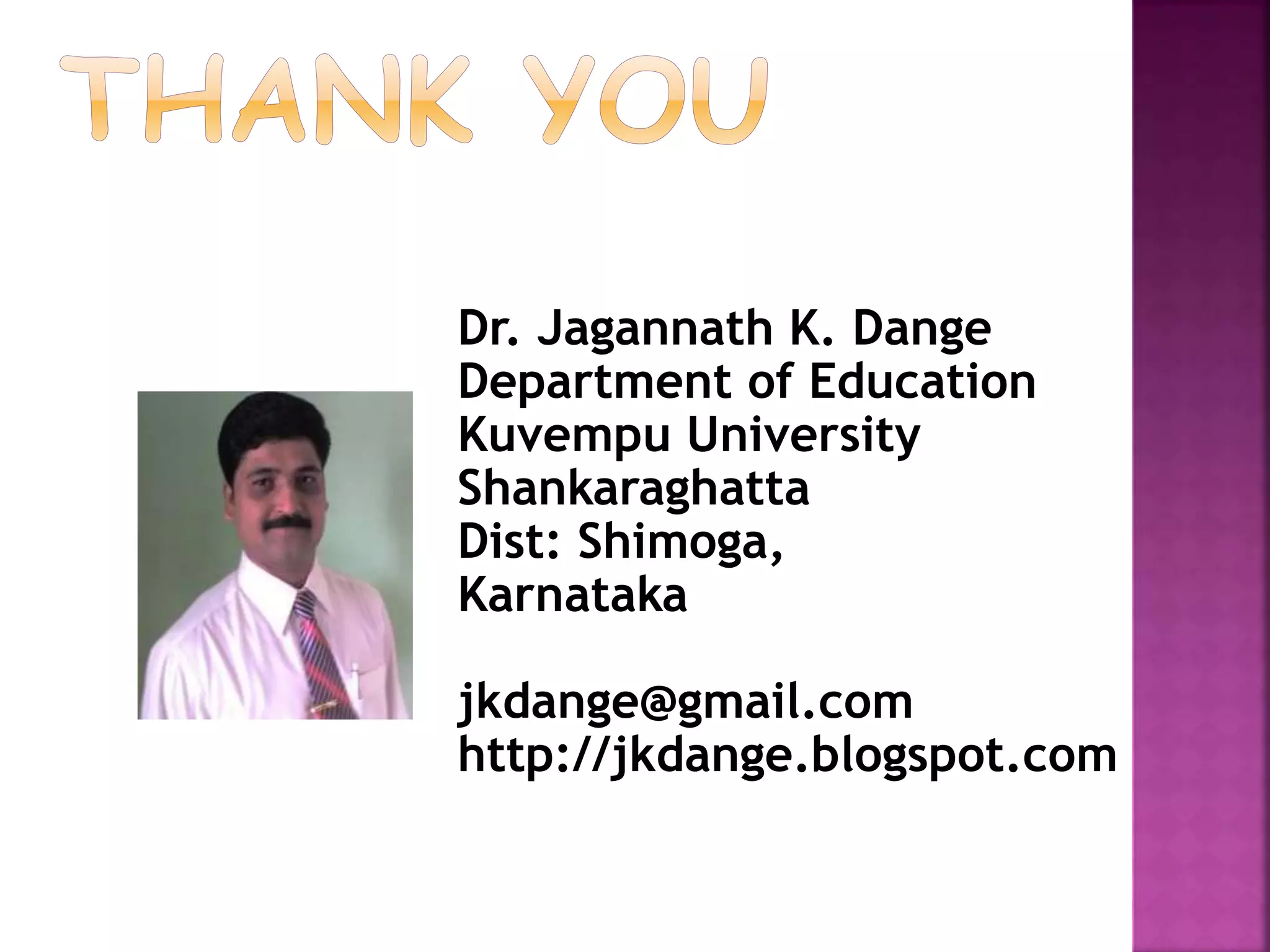 Dr. Jagannath K. Dange
Department of Education
Kuvempu University
Shankaraghatta
Dist: Shimoga,
Karnataka
jkdange@gmail.com
http://jkdange.blogspot.com
 