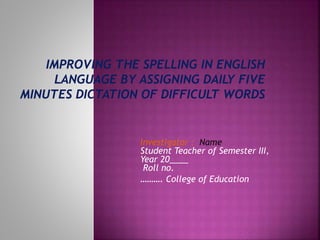 Investigator : Name
Student Teacher of Semester III,
Year 20____
Roll no.
………. College of Education
 