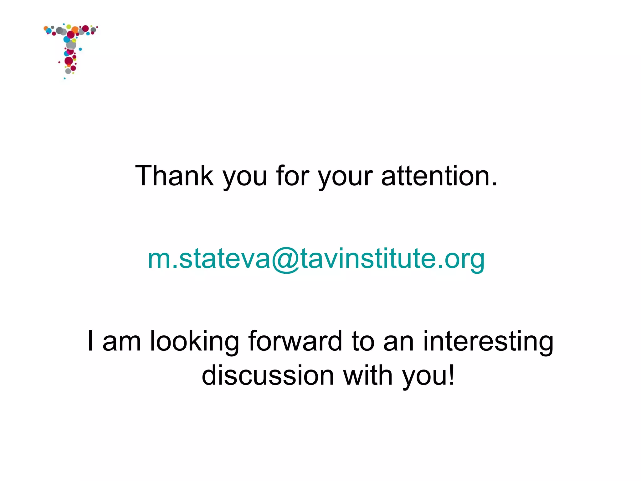 Thank you for your attention.

    m.stateva@tavinstitute.org

I am looking forward to an interesting
         discussion with you!
 