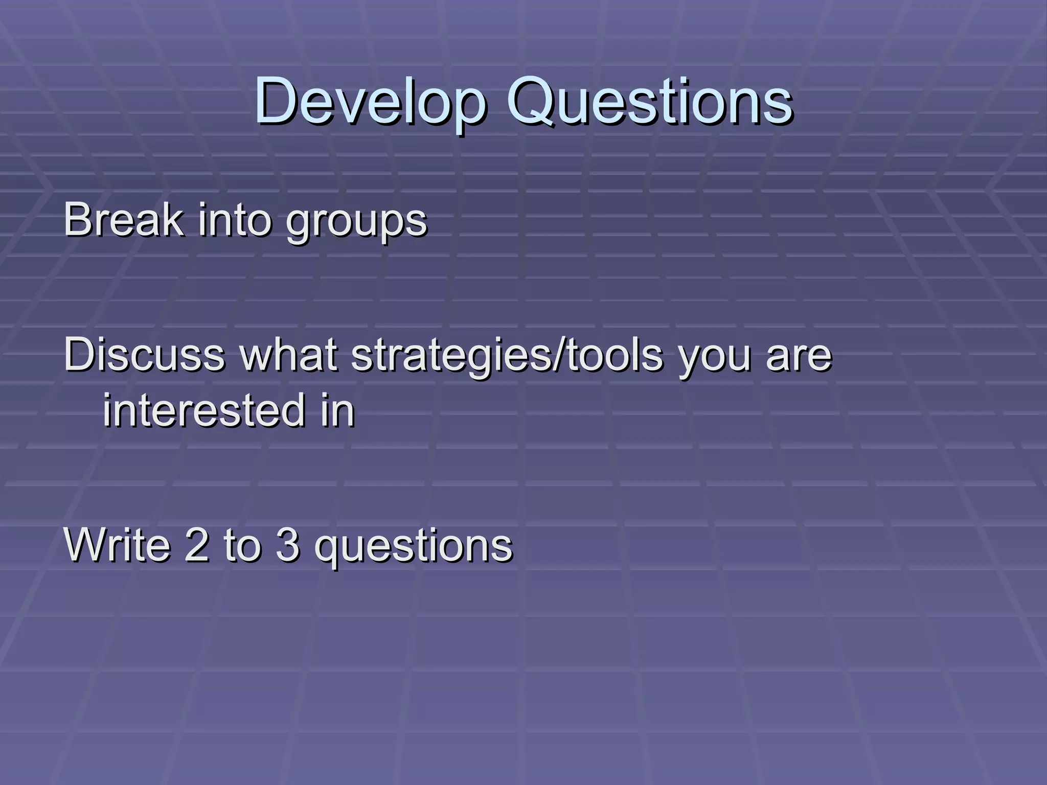 Develop Questions Break into groups Discuss what strategies/tools you are interested in Write 2 to 3 questions 