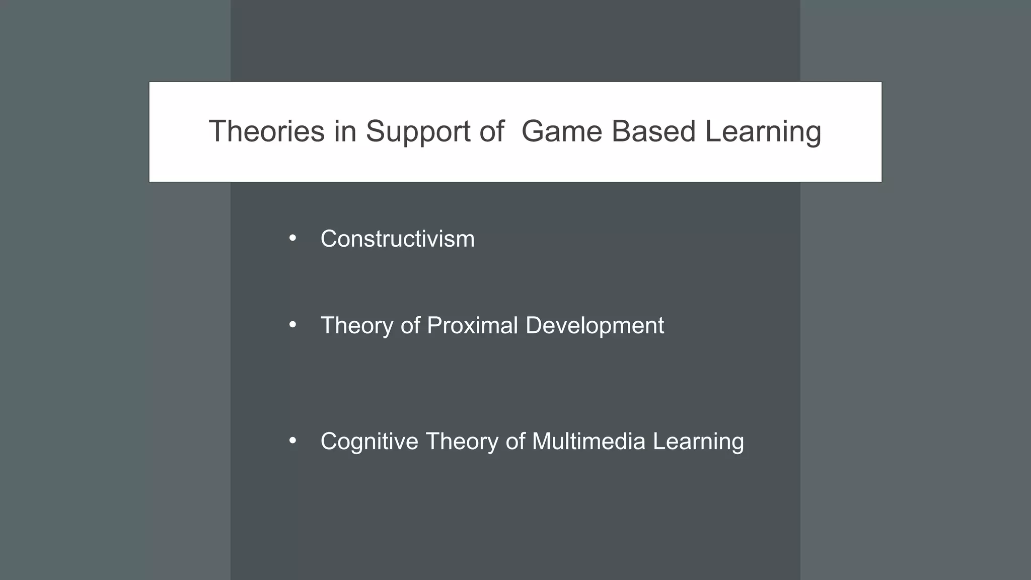 Theories in Support of Game Based Learning
• Constructivism
• Theory of Proximal Development
• Cognitive Theory of Multimedia Learning
 