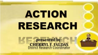 presented by:
CHERRYL F. FALDAS
District Research Coordinator
 