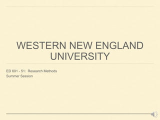WESTERN NEW ENGLAND 
UNIVERSITY 
ED 601 - 51: Research Methods 
Summer Session 
 