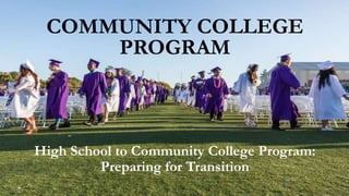 COMMUNITY COLLEGE
PROGRAM
High School to Community College Program:
Preparing for Transition
 