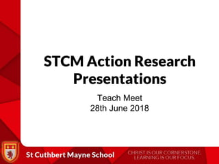 STCM Action Research
Presentations
Teach Meet
28th June 2018
 