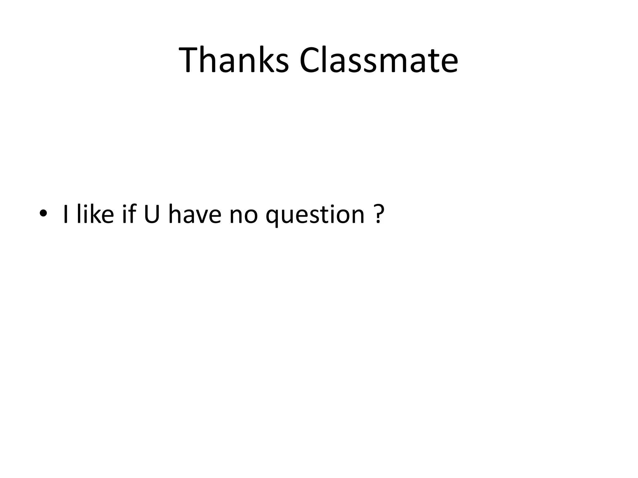 Thanks Classmate
• I like if U have no question ?
