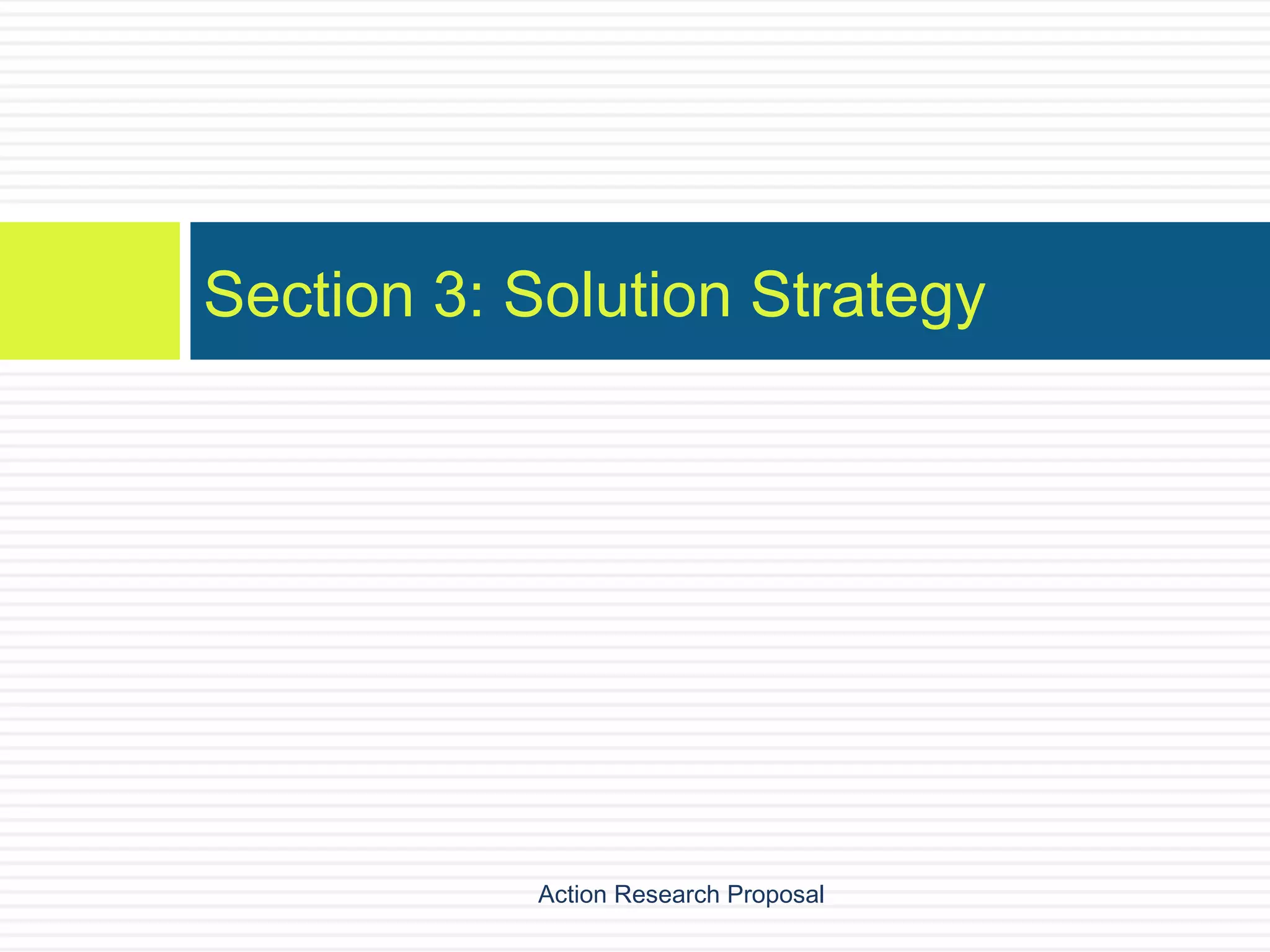 Section 3: Solution Strategy

Action Research Proposal

 
