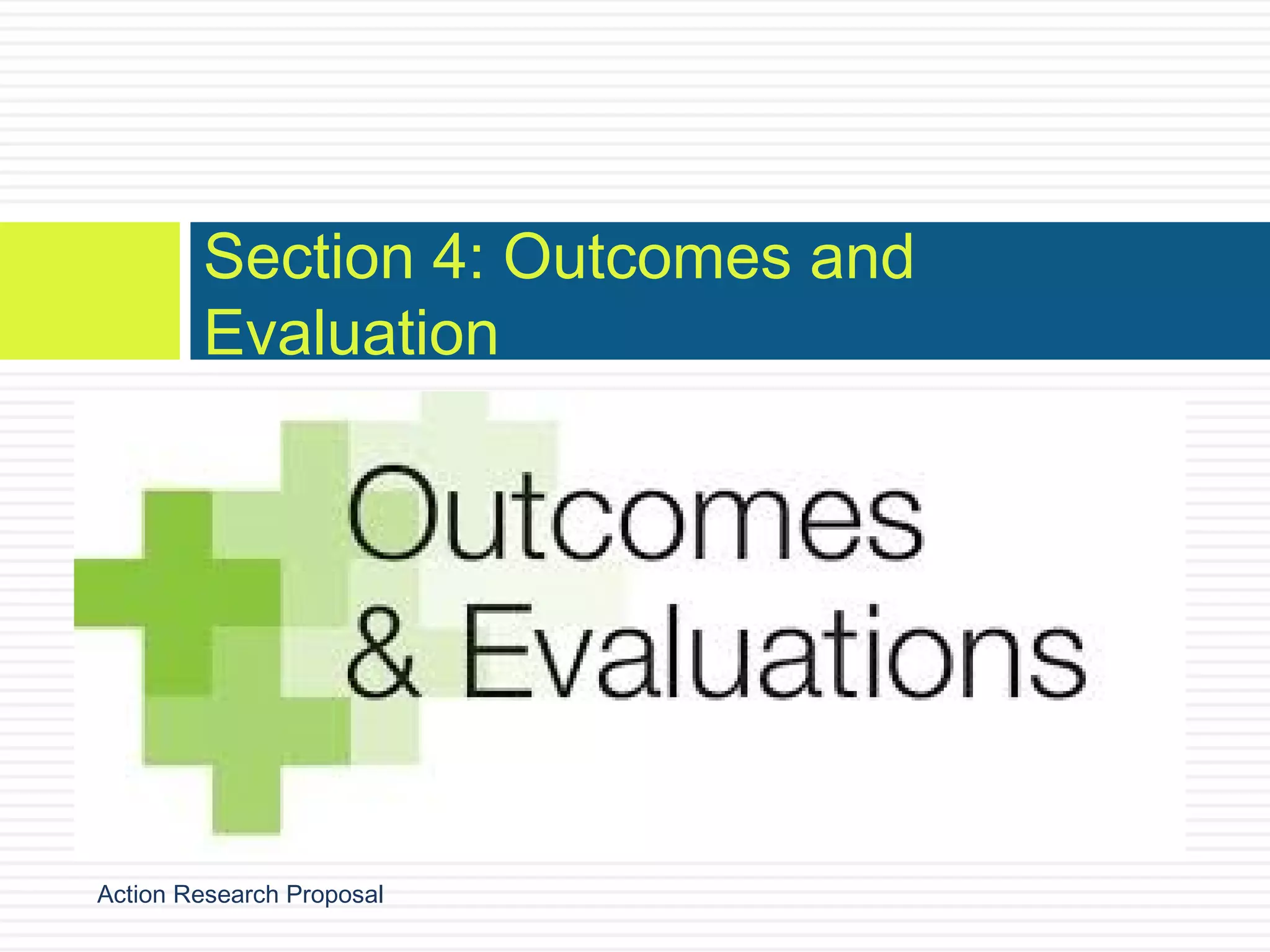 Section 4: Outcomes and
Evaluation

Action Research Proposal

 
