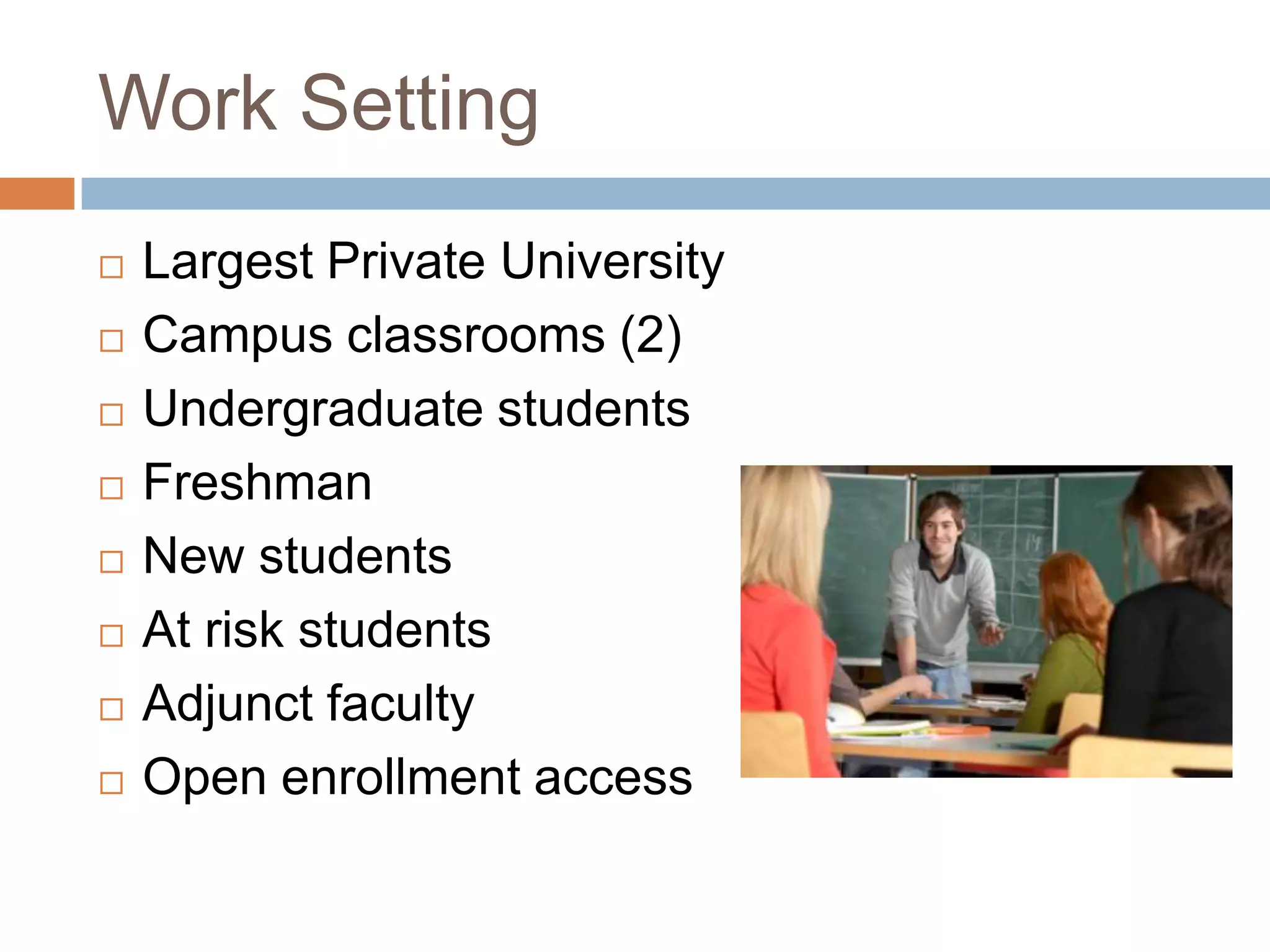 Work SettingLargest Private UniversityCampus classrooms (2)Undergraduate studentsFreshmanNew studentsAt risk studentsAdjunct facultyOpen enrollment access