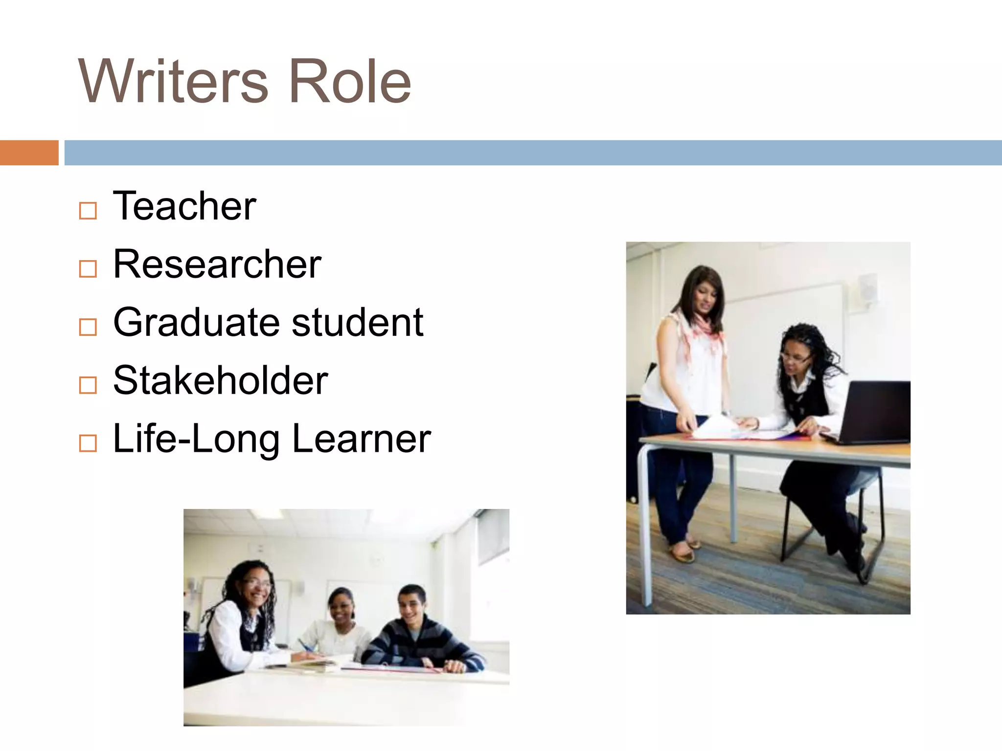 Writers RoleTeacherResearcherGraduate studentStakeholderLife-Long Learner