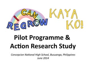 HS	
  Pilot	
  Programme	
  &	
  
	
  Ac1on	
  Research	
  Study
Concepcion	
  Na+onal	
  High	
  School,	
  Busuanga,	
  Philippines,	
  June	
  2014
 