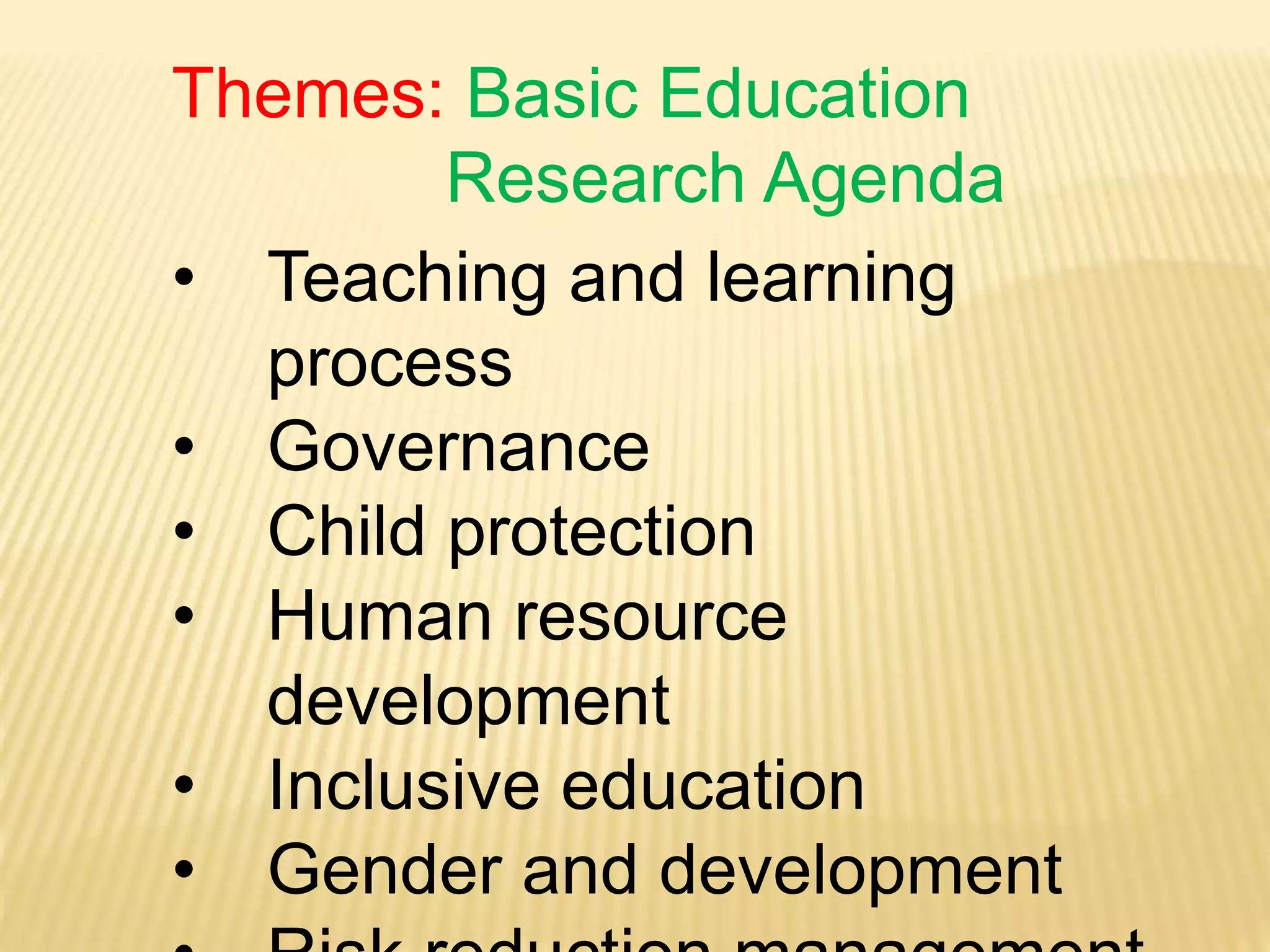 Themes: Basic Education
Research Agenda
• Teaching and learning
process
• Governance
• Child protection
• Human resource
development
• Inclusive education
• Gender and development
 