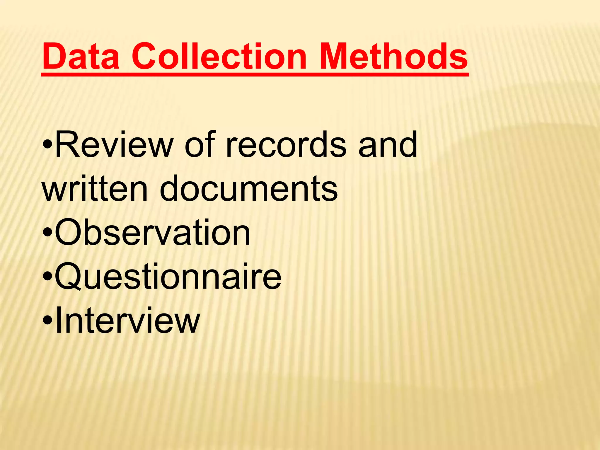 Data Collection Methods
•Review of records and
written documents
•Observation
•Questionnaire
•Interview
 