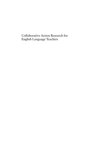 Collaborative Action Research for
English Language Teachers
 