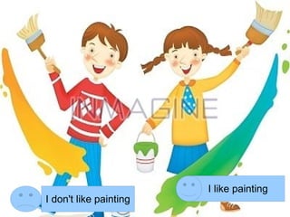 I like painting
I don't like painting
 