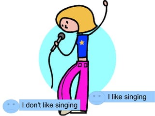 I like singing
I don't like singing
 
