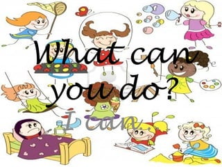 What can
you do?
I can…

 