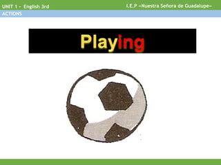 I.E.P «Nuestra Señora de Guadalupe»UNIT 1 - English 3rd
ACTIONS
 