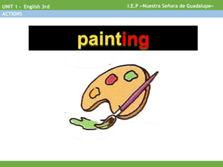 I.E.P «Nuestra Señora de Guadalupe»UNIT 1 - English 3rd
ACTIONS
 