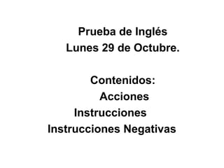 Prueba de Inglés
Lunes 29 de Octubre.
Contenidos:
Acciones
Instrucciones
Instrucciones Negativas
 