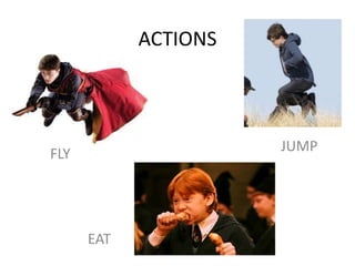 ACTIONS
FLY
EAT
JUMP
 